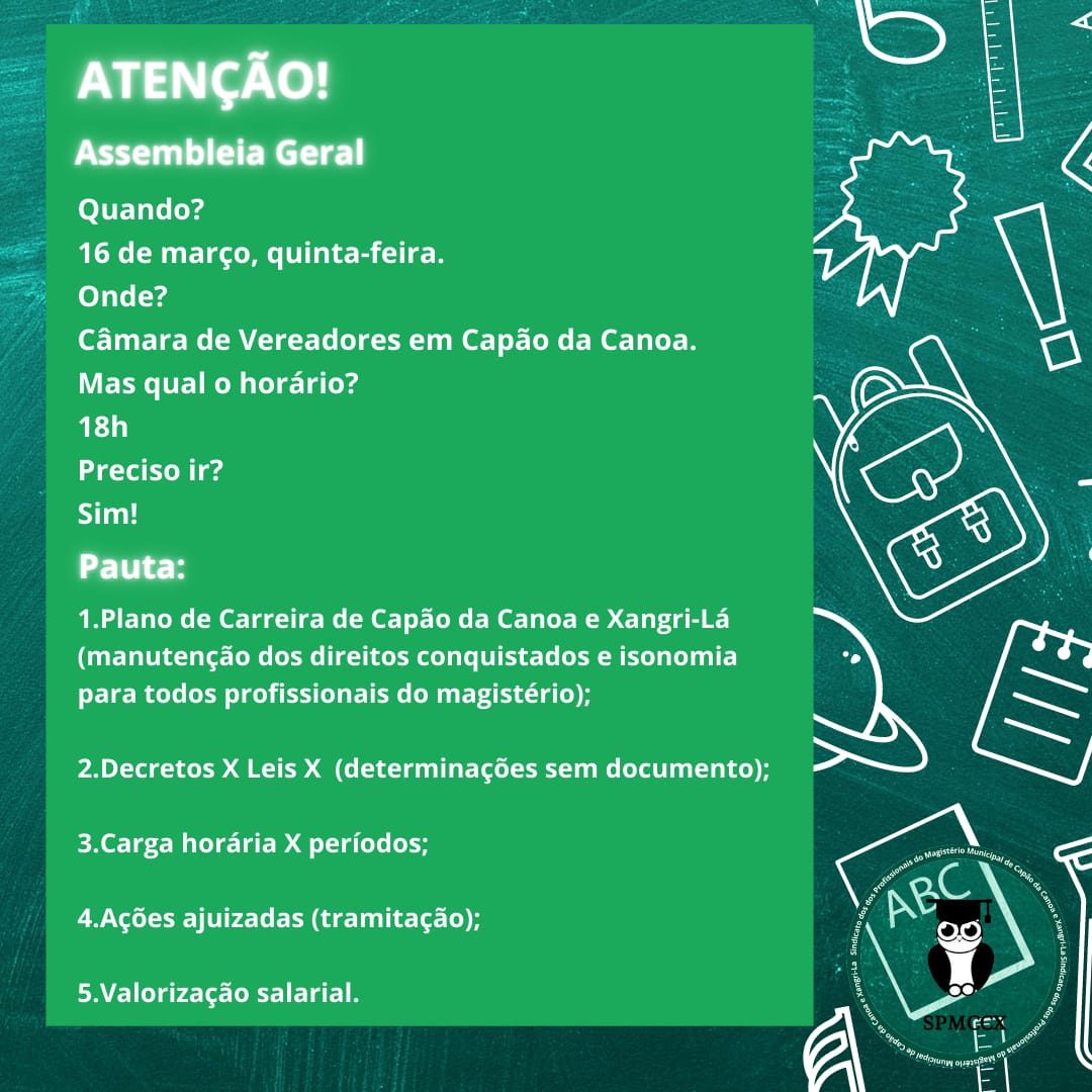 A Presidente do Sindicato dos Profissionais do Magistério Municipal de Capão da Canoa e Xangri-Lá, Eliane Trindade Lima, convoca todos os associados para Assembleia Geral que ocorrerá dia 16 de março de 2023, na Câmara Municipal de Vereadores da Capão da Canoa. Primeira chamada às 18h e segunda e última chamada, às 18:30.